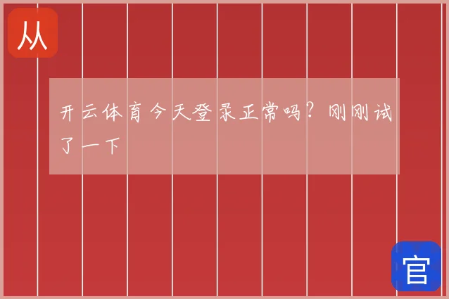 开云体育今天登录正常吗?刚刚试了一下